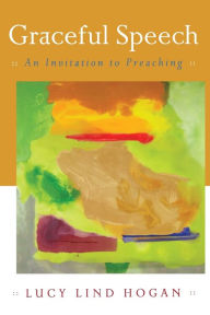 Title: Graceful Speech: An Invitation to Preaching, Author: Lucy Lind Hogan