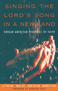 Title: Singing the Lord's Song in a New Land: Korean American Practices of Faith, Author: Su Yon Pak