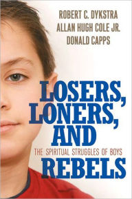 Title: Losers, Loners, and Rebels: The Spiritual Struggles of Boys, Author: Robert C. Dykstra