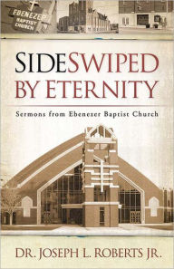 Title: Sideswiped by Eternity: Sermons from Ebenezer Baptist Church, Author: Joseph L. Roberts Jr.