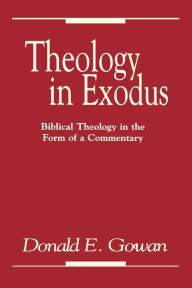 Title: Theology in Exodus: Biblical Theology in the Form of a Commentary, Author: Donald E. Gowan