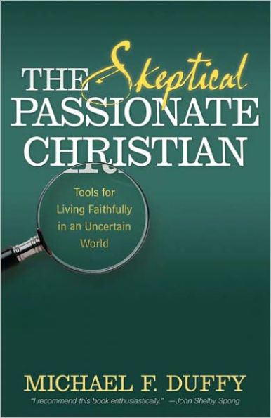 The Skeptical, Passionate Christian: Tools for Living Faithfully in an Uncertain World / Edition 1