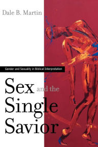 Title: Sex and the Single Savior: Gender and Sexuality in Biblical Interpretation / Edition 1, Author: Dale B. Martin