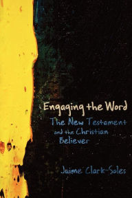 Title: Engaging the Word: The New Testament and the Christian Believer, Author: Jaime Clark-Soles