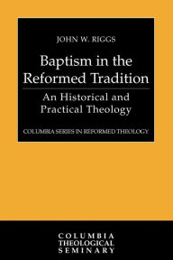 Title: Baptism in the Reformed Tradition: An Historical and Practical Theology, Author: John W. Riggs