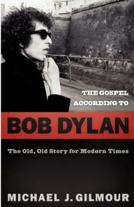 Title: The Gospel according to Bob Dylan: The Old, Old Story of Modern Times, Author: Michael J. Gilmour