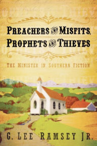 Title: Preachers and Misfits, Prophets and Thieves: The Minister in Southern Fiction, Author: G. Lee Ramsey Jr.