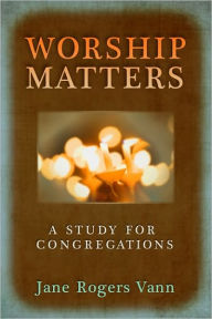 Title: Worship Matters: A Study for Congregations, Author: Jane Rogers Vann