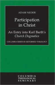 Title: Participation in Christ: An Entry into Karl Barth's Church Dogmatics, Author: Adam Neder