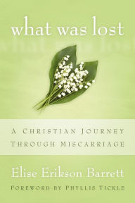 Title: What Was Lost: A Christian Journey through Miscarriage, Author: Elise Erikson Barrett
