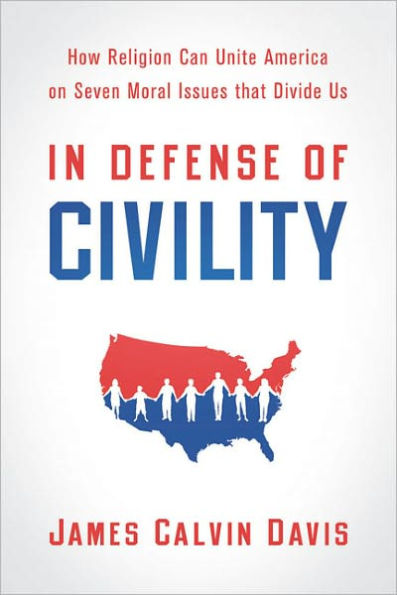 In Defense of Civility: How Religion Can Unite America on Seven Moral Issues that Divide Us