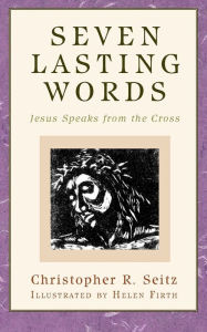 Title: Seven Lasting Words: Jesus Speaks from the Cross, Author: Christopher R. Seitz