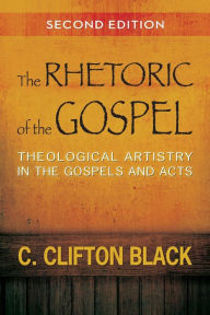Title: The Rhetoric of the Gospel, Second Edition: Theological Artistry in the Gospels and Acts / Edition 2, Author: C. Clifton Black