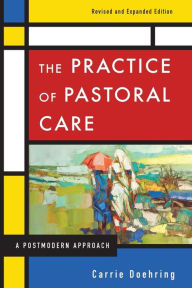 Title: The Practice of Pastoral Care, Revised and Expanded Edition: A Postmodern Approach, Author: Carrie Doehring