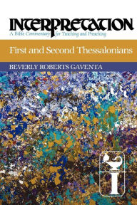 Title: First and Second Thessalonians: Interpretation: A Bible Commentary for Teaching and Preaching, Author: Beverly Roberts Gaventa