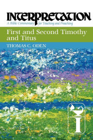 Title: First and Second Timothy and Titus: Interpretation: A Bible Commentary for Teaching and Preaching, Author: Thomas C. Oden