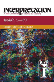 Title: Isaiah 1-39: Interpretation: A Bible Commentary for Teaching and Preaching, Author: Christopher R. Seitz
