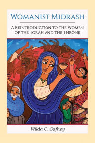 Title: Womanist Midrash: A Reintroduction to the Women of the Torah and the Throne, Author: Wilda C. Gafney