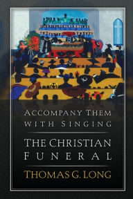 Title: Accompany Them with Singing--The Christian Funeral, Author: Thomas G. Long