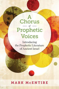 Title: A Chorus of Prophetic Voices: Introducing the Prophetic Literature of Ancient Israel, Author: Mark McEntire