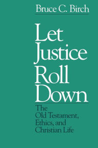 Title: Let Justice Roll Down: The Old Testament, Ethics, and Christian Life / Edition 1, Author: Bruce C. Birch