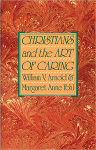 Title: Christians and the Art of Caring / Edition 1, Author: William V. Arnold