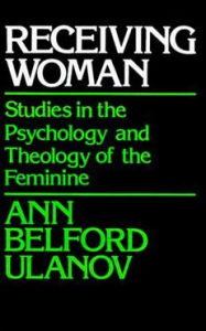 Title: Receiving Woman: Studies in the Psychology and Theology of the Feminine / Edition 1, Author: Ann Belford Ulanov