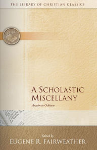 Title: A Scholastic Miscellany: Anselm to Ockham, Author: Eugene R. Fairweather