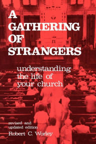Title: A Gathering of Strangers, Revised and Updated Edition: Understanding the Life of Your Church / Edition 1, Author: Robert C. Worley