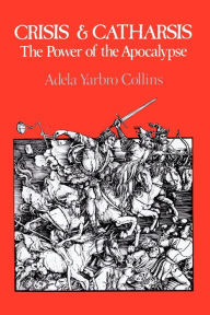 Title: Crisis and Catharsis: The Power of the Apocalypse / Edition 1, Author: Adela Yarbro Collins