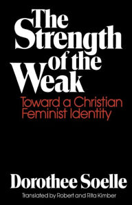 Title: The Strength of the Weak: Toward a Christian Feminist Identity / Edition 1, Author: Dorothee Soelle