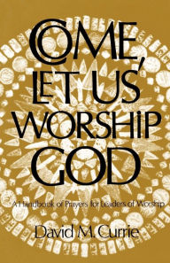 Title: Come, Let Us Worship God, Author: David M. Currie