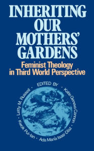 Title: Inheriting Our Mothers' Gardens: Feminist Theology in Third World Perspective / Edition 1, Author: Letty M. Russell