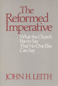 Title: The Reformed Imperative: What the Church Has to Say That No One Else Can Say, Author: John H. Leith