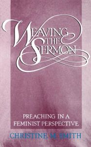 Title: Weaving the Sermon: Preaching in a Feminist Perspective, Author: Christine M. Smith