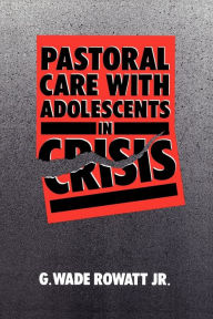 Title: Pastoral Care with Adolescents in Crisis / Edition 1, Author: G. Wade Rowatt Jr.