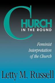 Title: Church in the Round: Feminist Interpretation of the Church / Edition 1, Author: Letty M. Russell