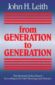 Title: From Generation to Generation: The Renewal of the Church according to Its Own Theology and Practice, Author: John H. Leith