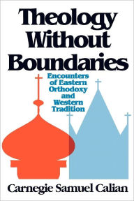 Title: Theology without Boundaries: Encounters of Eastern Orthodoxy and Western Tradition / Edition 1, Author: Carnegie Samuel Calian
