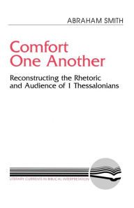 Title: Comfort One Another: Resconstructing the Rhetoric and Audience of 1 Thessalonians / Edition 1, Author: Abraham Smith