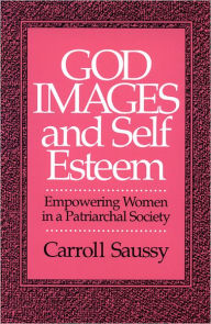 Title: God Images and Self Esteem: Empowering Women in a Patriarchal Society / Edition 1, Author: Carroll Saussy
