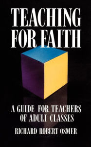 Title: Teaching for Faith: A Guide for Teachers of Adult Classes / Edition 1, Author: Richard Robert Osmer