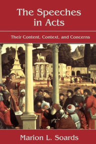 Title: The Speeches in Acts: Their Content, Context, and Concerns / Edition 1, Author: Marion L. Soards