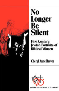 Title: No Longer Be Silent: First Century Jewish Portraits of Biblical Women / Edition 1, Author: Cheryl Anne Brown