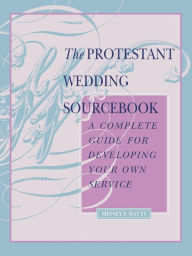 Title: The Protestant Wedding Sourcebook: A Complete Guide for Developing Your Own Service, Author: Sidney F. Batts