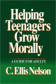 Title: Helping Teenagers Grow Morally: A Guide for Adults / Edition 1, Author: C. Ellis Nelson