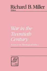 Title: War in the Twentieth Century: Sources in Theological Ethics / Edition 1, Author: Richard B. Miller
