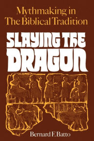 Title: Slaying the Dragon: Mythmaking in the Biblical Tradition / Edition 1, Author: Bernard F. Batto