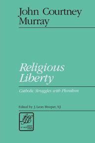 Title: Religious Liberty: Catholic Struggles with Pluralism / Edition 1, Author: John Courtney Murray