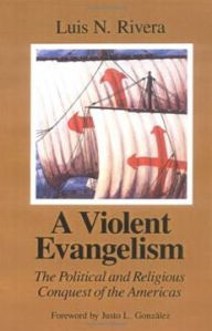 Title: A Violent Evangelism: The Political and Religious Conquest of the Americas / Edition 1, Author: Luis N. Rivera